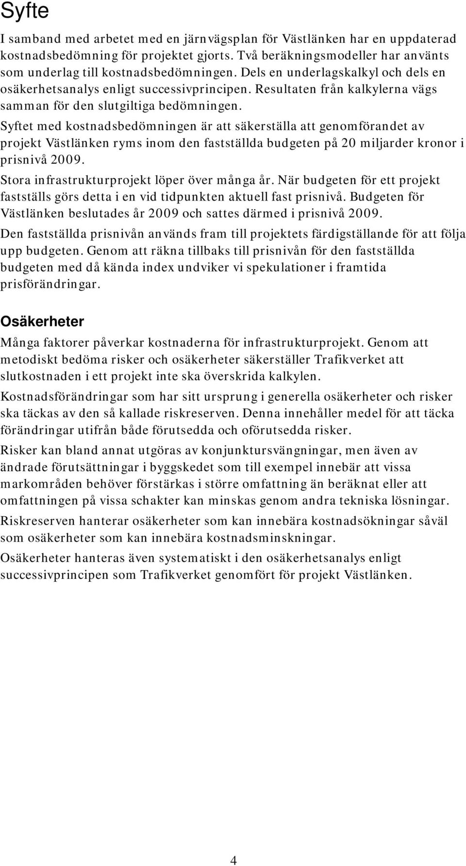 Syftet med kostnadsbedömningen är att säkerställa att genomförandet av projekt Västlänken ryms inom den fastställda budgeten på 20 miljarder kronor i prisnivå 2009.