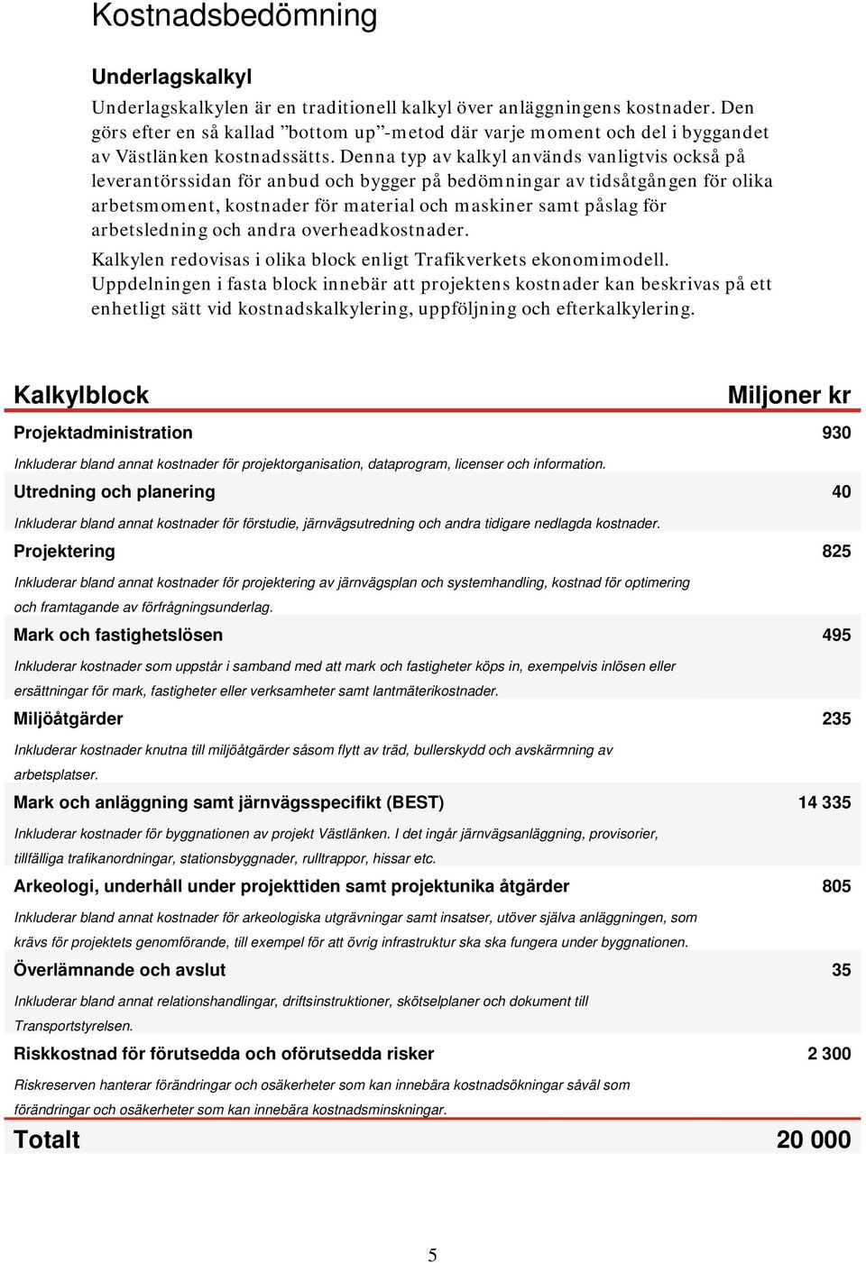 Denna typ av kalkyl används vanligtvis också på leverantörssidan för anbud och bygger på bedömningar av tidsåtgången för olika arbetsmoment, kostnader för material och maskiner samt påslag för