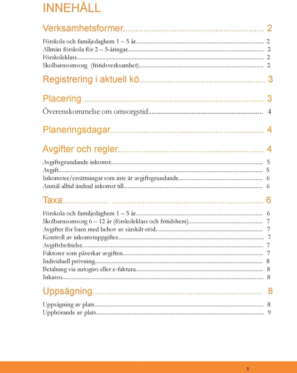 .. 6 Anmäl alltid ändrad inkomst till... 6 Taxa...... 6 Förskola och familjedaghem 1 5 år... 6 Skolbarnsomsorg 6 12 år (förskoleklass och fritidshem)... 7 Avgifter för barn med behov av särskilt stöd.