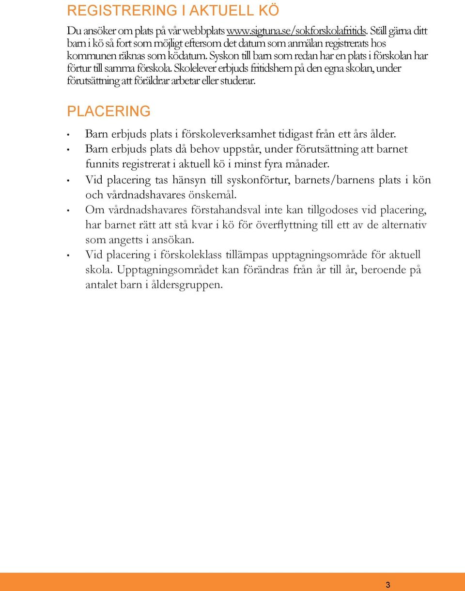 Syskon till barn som redan har en plats i förskolan har förtur till samma förskola. Skolelever erbjuds fritidshem på den egna skolan, under förutsättning att föräldrar arbetar eller studerar.