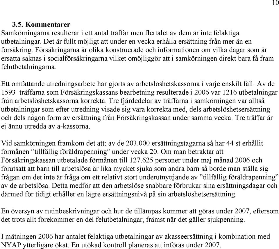 Försäkringarna är olika konstruerade och informationen om vilka dagar som är ersatta saknas i socialförsäkringarna vilket omöjliggör att i samkörningen direkt bara få fram felutbetalningarna.