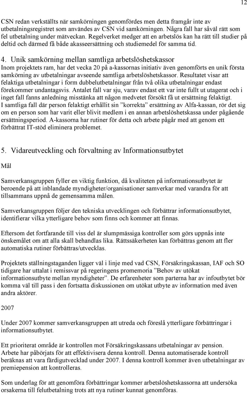 4. Unik samkörning mellan samtliga arbetslöshetskassor Inom projektets ram, har det vecka 20 på a-kassornas initiativ även genomförts en unik första samkörning av utbetalningar avseende samtliga