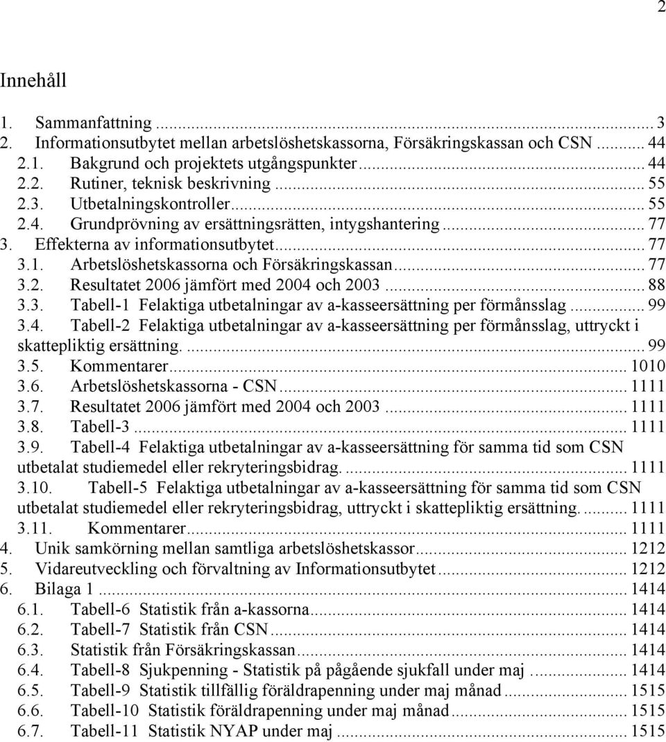 .. 77 3.2. Resultatet 2006 jämfört med 2004 och 2003... 88 3.3. Tabell-1 Felaktiga utbetalningar av a-kasseersättning per förmånsslag... 99 3.4. Tabell-2 Felaktiga utbetalningar av a-kasseersättning per förmånsslag, uttryckt i skattepliktig ersättning.