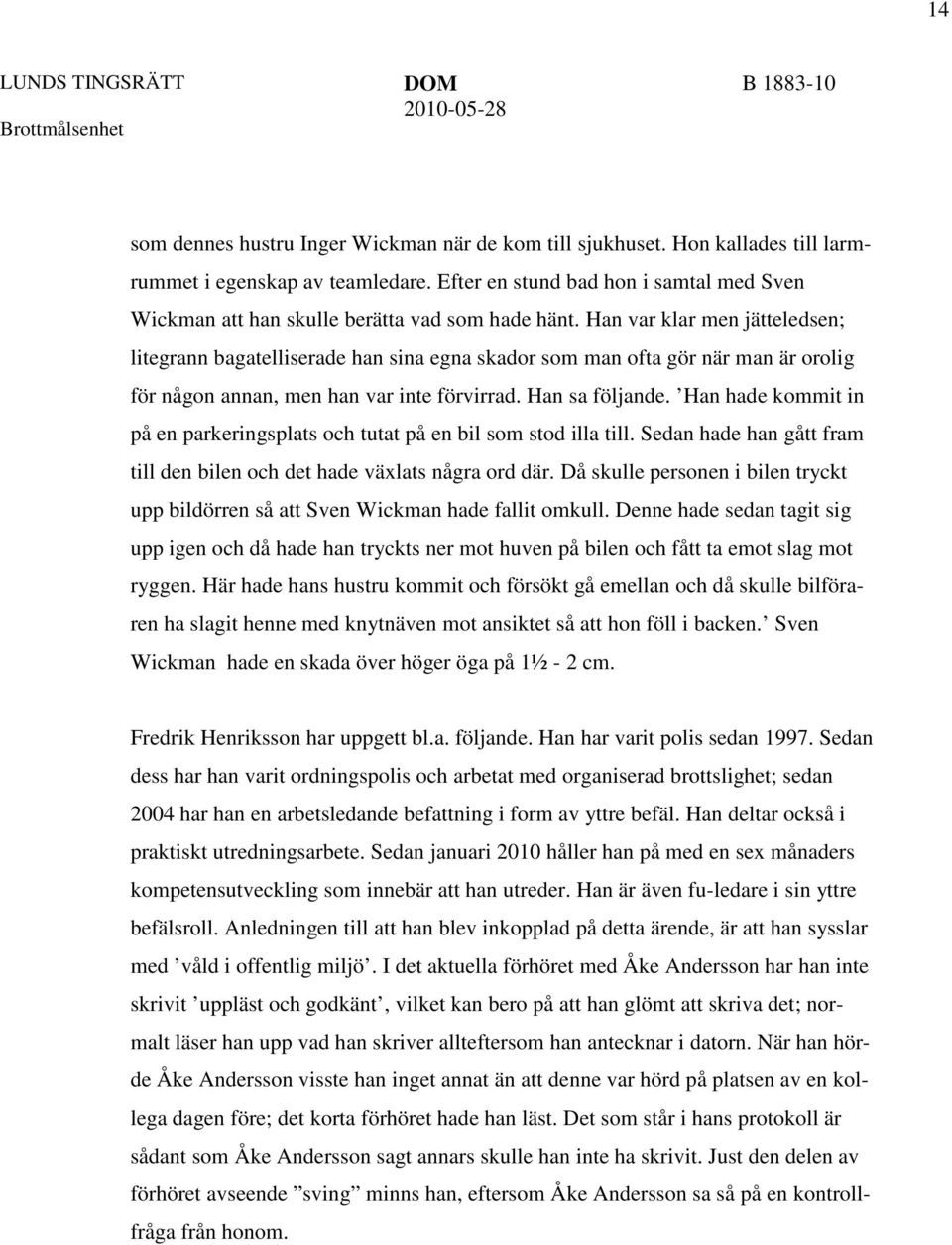 Han var klar men jätteledsen; litegrann bagatelliserade han sina egna skador som man ofta gör när man är orolig för någon annan, men han var inte förvirrad. Han sa följande.