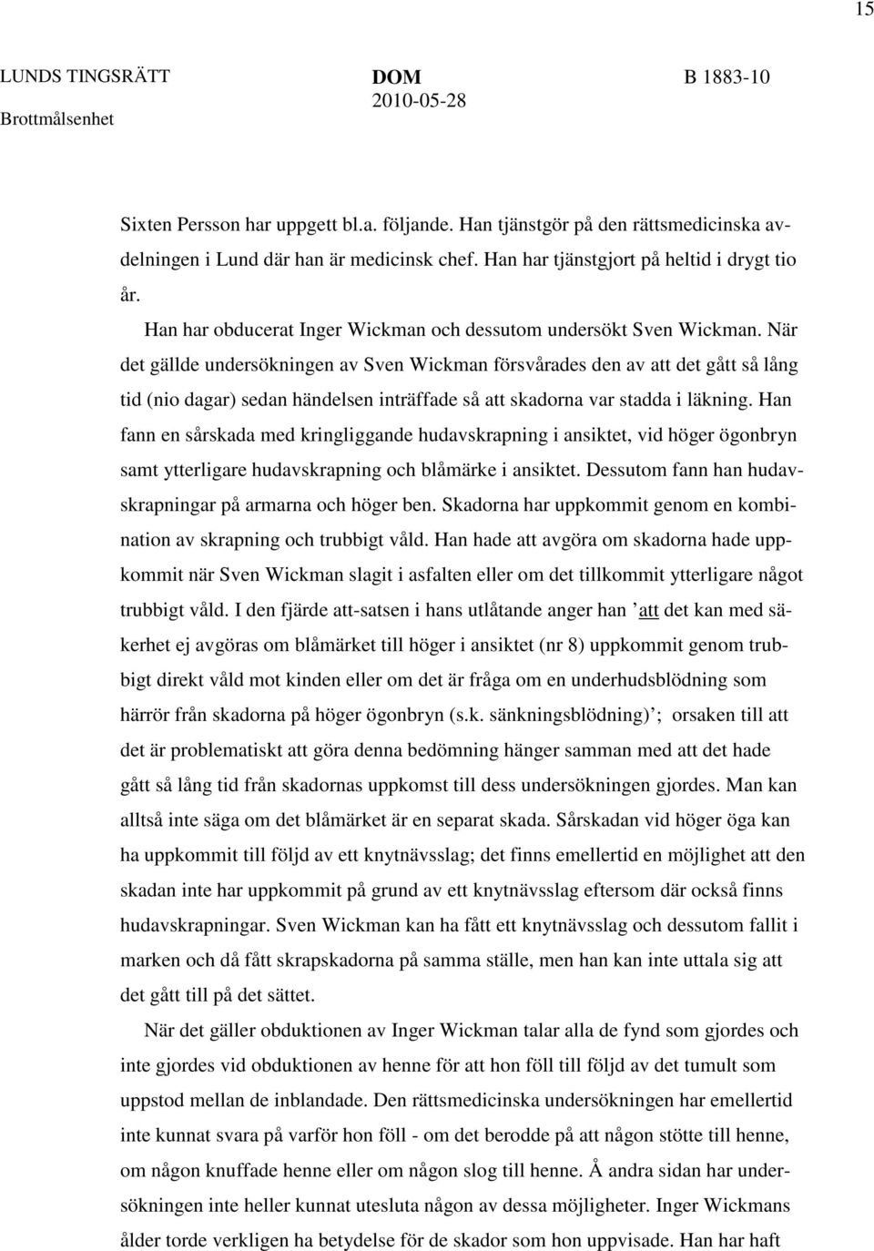 När det gällde undersökningen av Sven Wickman försvårades den av att det gått så lång tid (nio dagar) sedan händelsen inträffade så att skadorna var stadda i läkning.