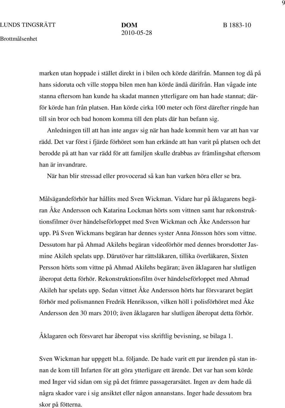 Han körde cirka 100 meter och först därefter ringde han till sin bror och bad honom komma till den plats där han befann sig.