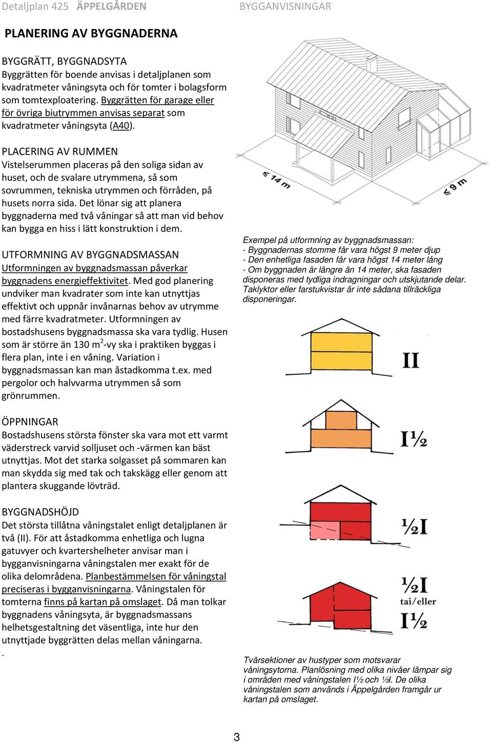 PLACERING AV RUMMEN Vistelserummen placeras på den soliga sidan av huset, och de svalare utrymmena, så som sovrummen, tekniska utrymmen och förråden, på husets norra sida.