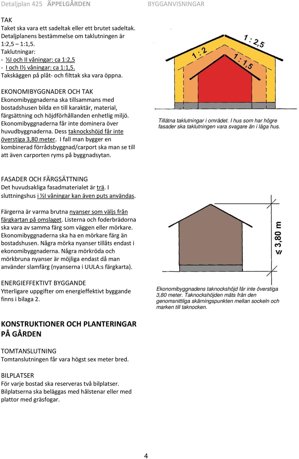 EKONOMIBYGGNADER OCH TAK Ekonomibyggnaderna ska tillsammans med bostadshusen bilda en till karaktär, material, färgsättning och höjdförhållanden enhetlig miljö.