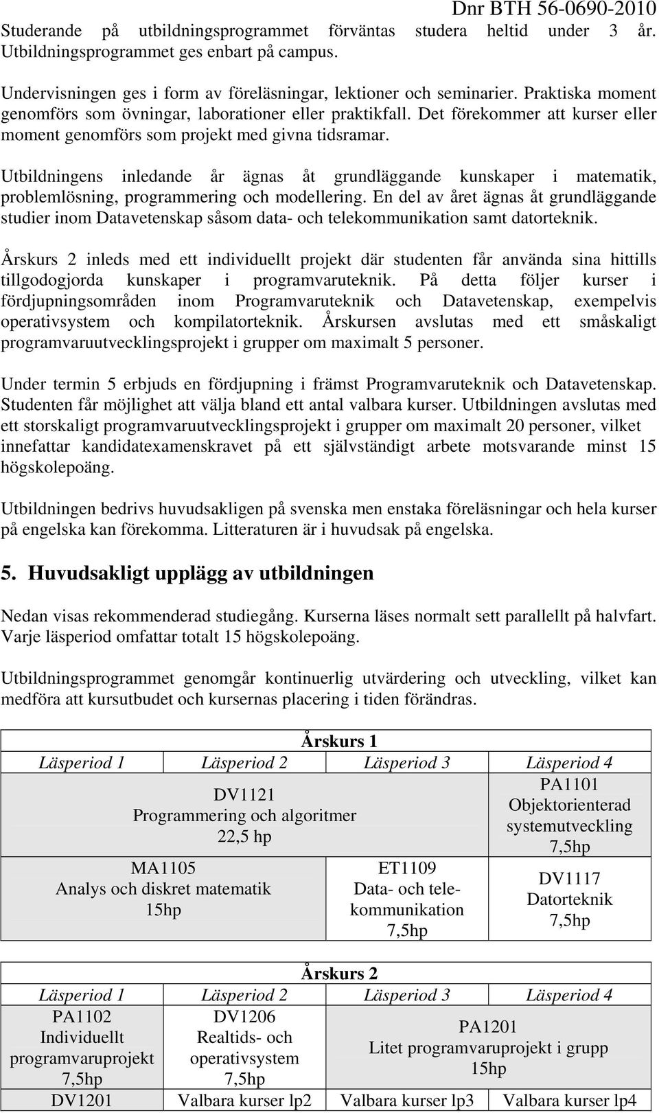 Utbildningens inledande år ägnas åt grundläggande kunskaper i matematik, problemlösning, programmering och modellering.