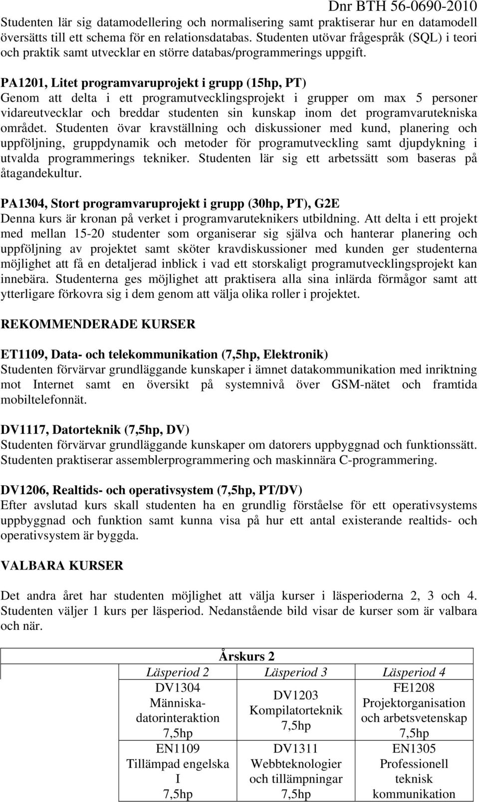 PA1201, Litet programvaruprojekt i grupp (15hp, PT) Genom att delta i ett programutvecklingsprojekt i grupper om max 5 personer vidareutvecklar och breddar studenten sin kunskap inom det