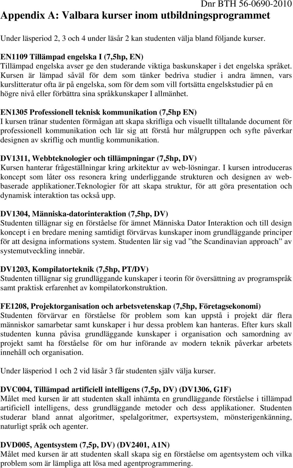 Kursen är lämpad såväl för dem som tänker bedriva studier i andra ämnen, vars kurslitteratur ofta är på engelska, som för dem som vill fortsätta engelskstudier på en högre nivå eller förbättra sina