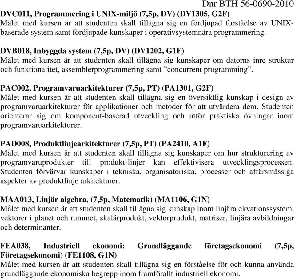 DVB018, Inbyggda system (7,5p, DV) (DV1202, G1F) Målet med kursen är att studenten skall tillägna sig kunskaper om datorns inre struktur och funktionalitet, assemblerprogrammering samt concurrent