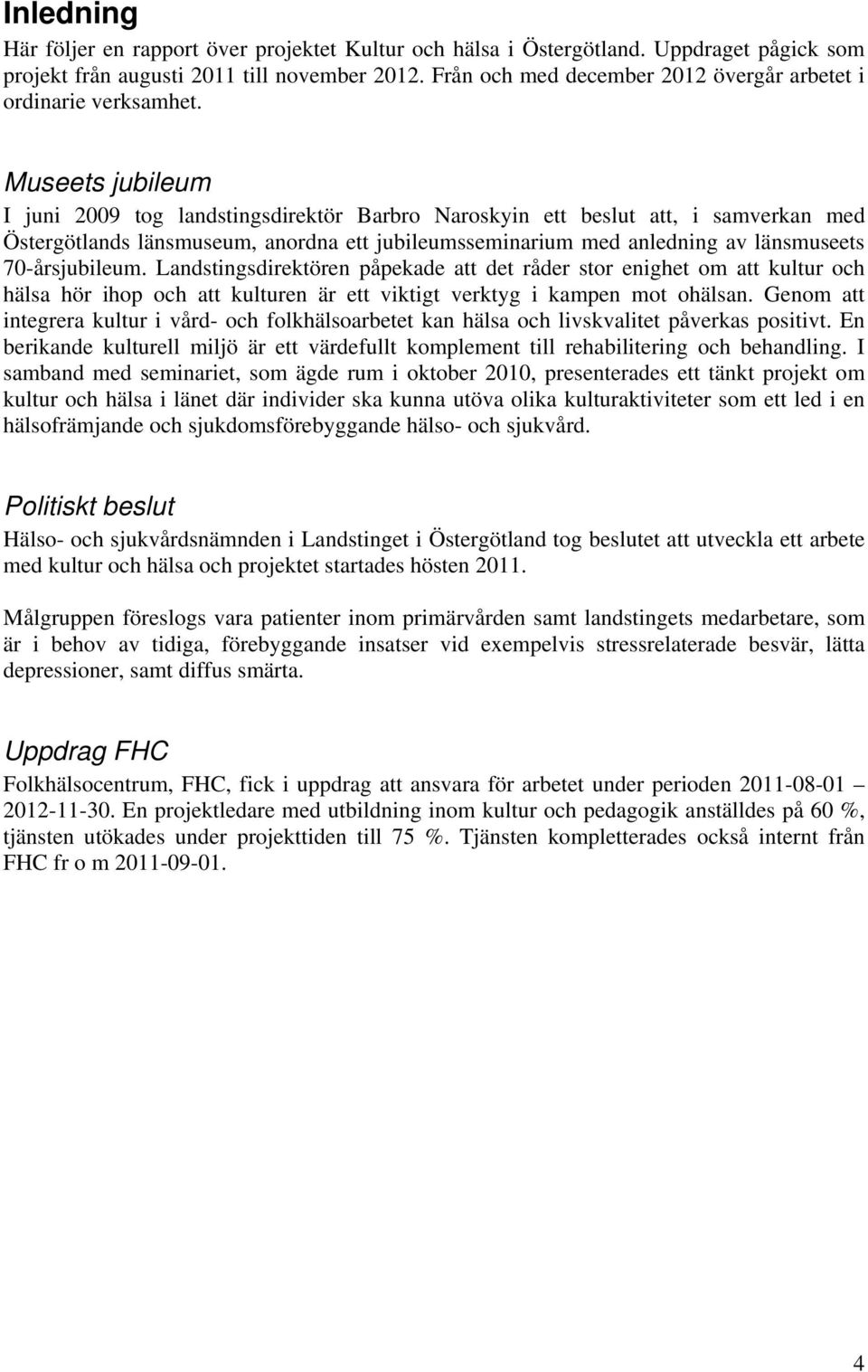 Museets jubileum I juni 2009 tog landstingsdirektör Barbro Naroskyin ett beslut att, i samverkan med Östergötlands länsmuseum, anordna ett jubileumsseminarium med anledning av länsmuseets