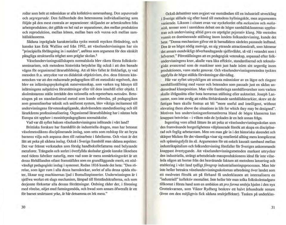 Sådana inpräglade karakteristika tycks motstå mycken förändring, och kanske kan Erik Wallins ord från 1992, att växelundervisningen har sin "principiella förlängning in i nutiden", anföras som