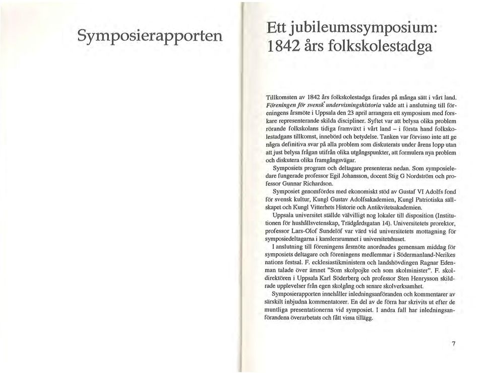 Syftet var att belysa olika problem rörande folkskolans tidiga framväxt i vårt land - i första hand folkskolestadgans tillkomst, innebörd och betydelse.