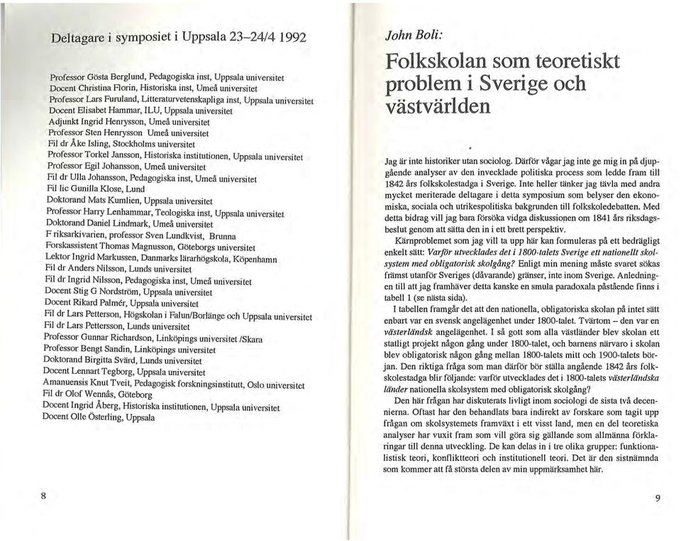 Isling, Stockholms universitet Professor Torkel Jansson, Historiska institutionen, Uppsala universitet Professor Egil Johansson, Umeå universitet Fil dr Ulla Johansson, Pedagogiska inst, Umeå