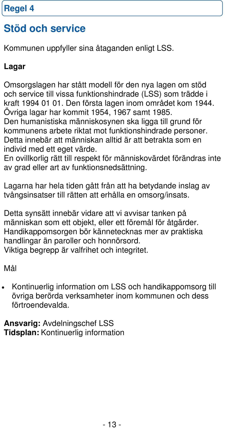 Övriga lagar har kommit 1954, 1967 samt 1985. Den humanistiska människosynen ska ligga till grund för kommunens arbete riktat mot funktionshindrade personer.