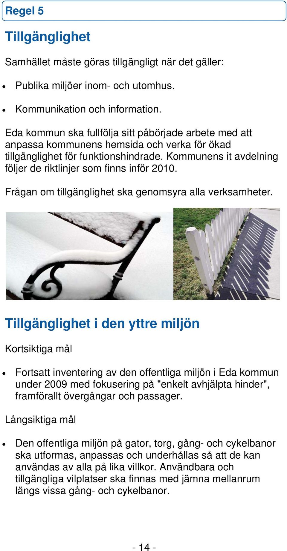 Kommunens it avdelning följer de riktlinjer som finns inför 2010. Frågan om tillgänglighet ska genomsyra alla verksamheter.