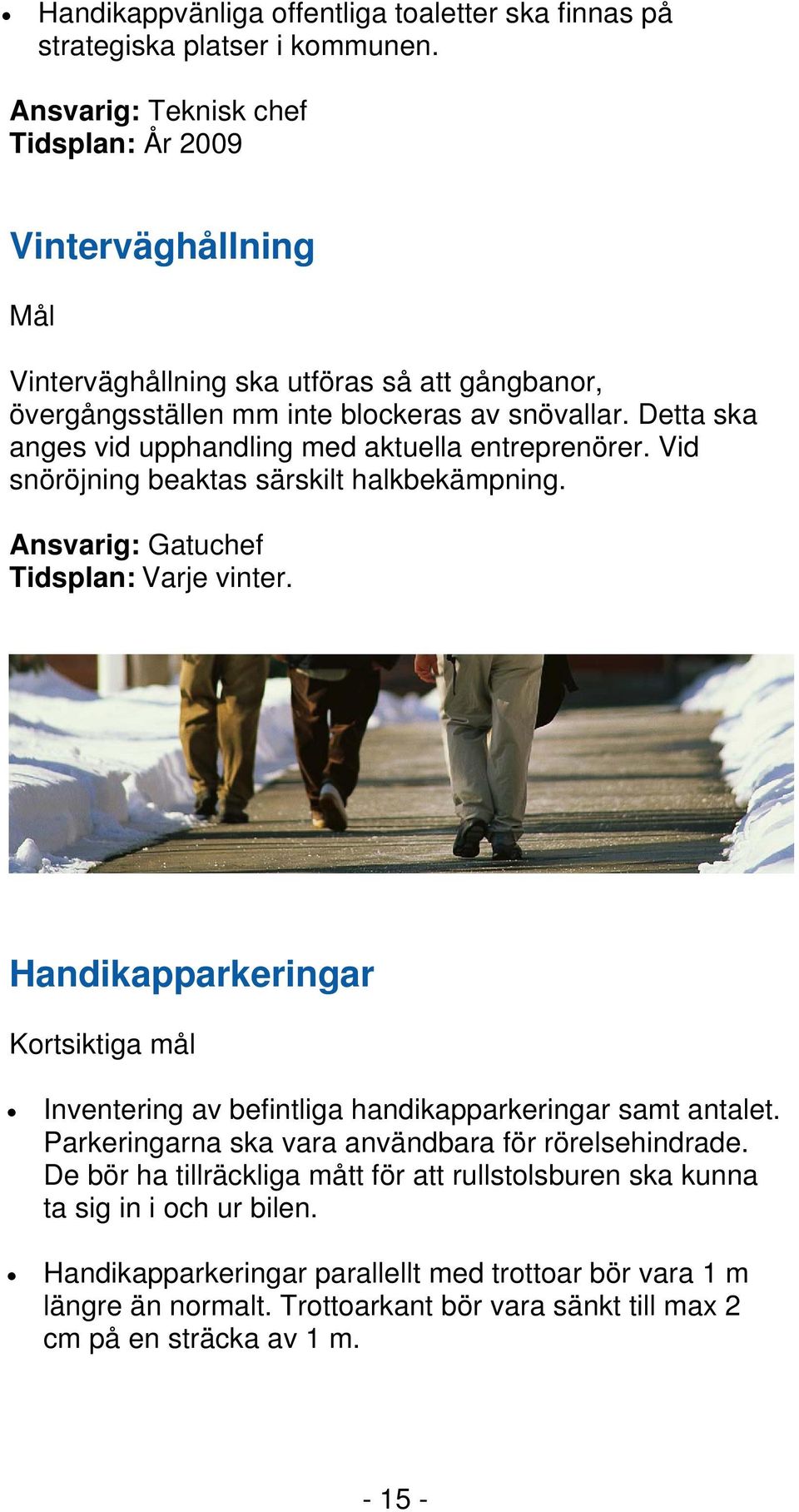 Detta ska anges vid upphandling med aktuella entreprenörer. Vid snöröjning beaktas särskilt halkbekämpning. Ansvarig: Gatuchef Tidsplan: Varje vinter.