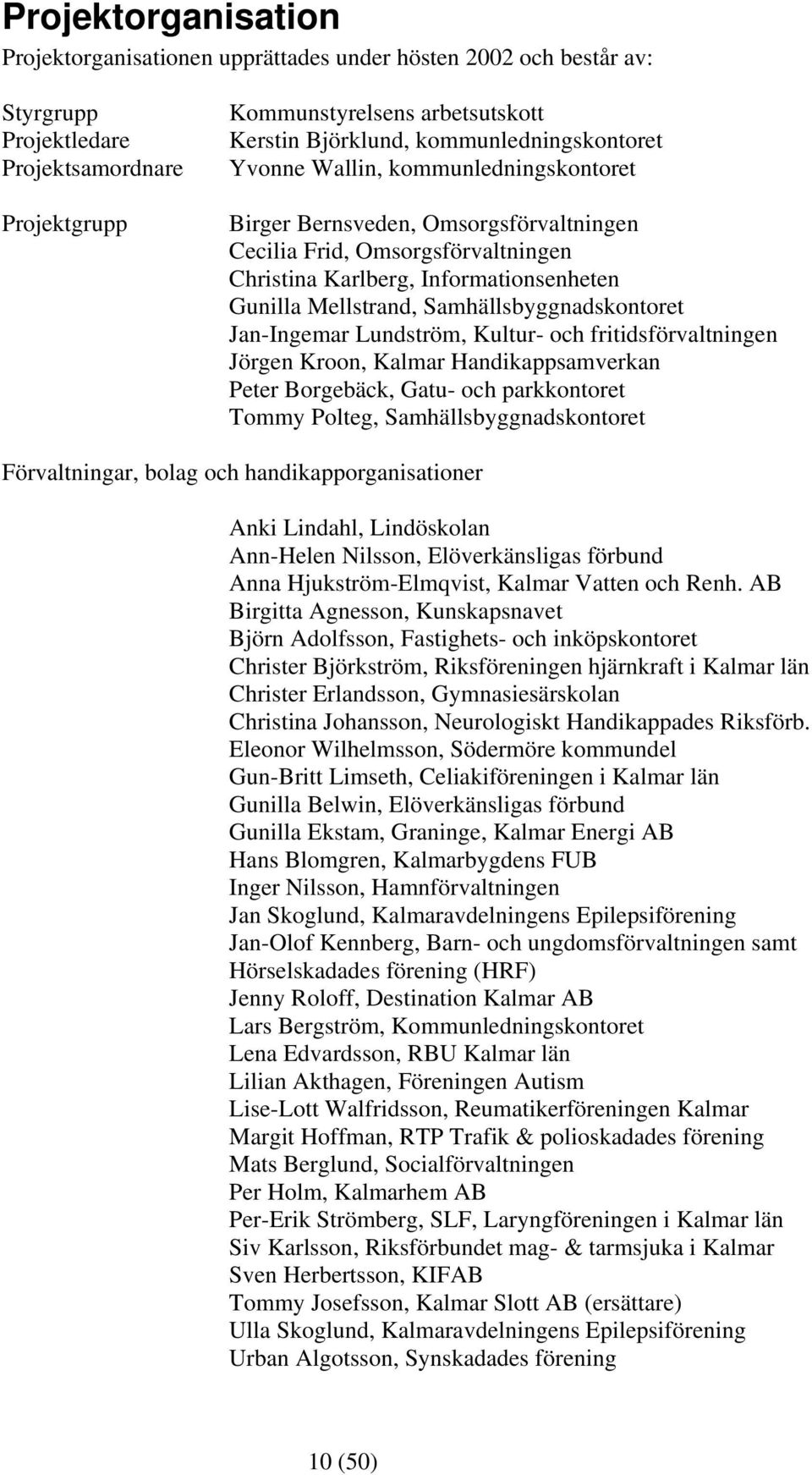 Samhällsbyggnadskontoret Jan-Ingemar Lundström, Kultur- och fritidsförvaltningen Jörgen Kroon, Kalmar Handikappsamverkan Peter Borgebäck, Gatu- och parkkontoret Tommy Polteg, Samhällsbyggnadskontoret