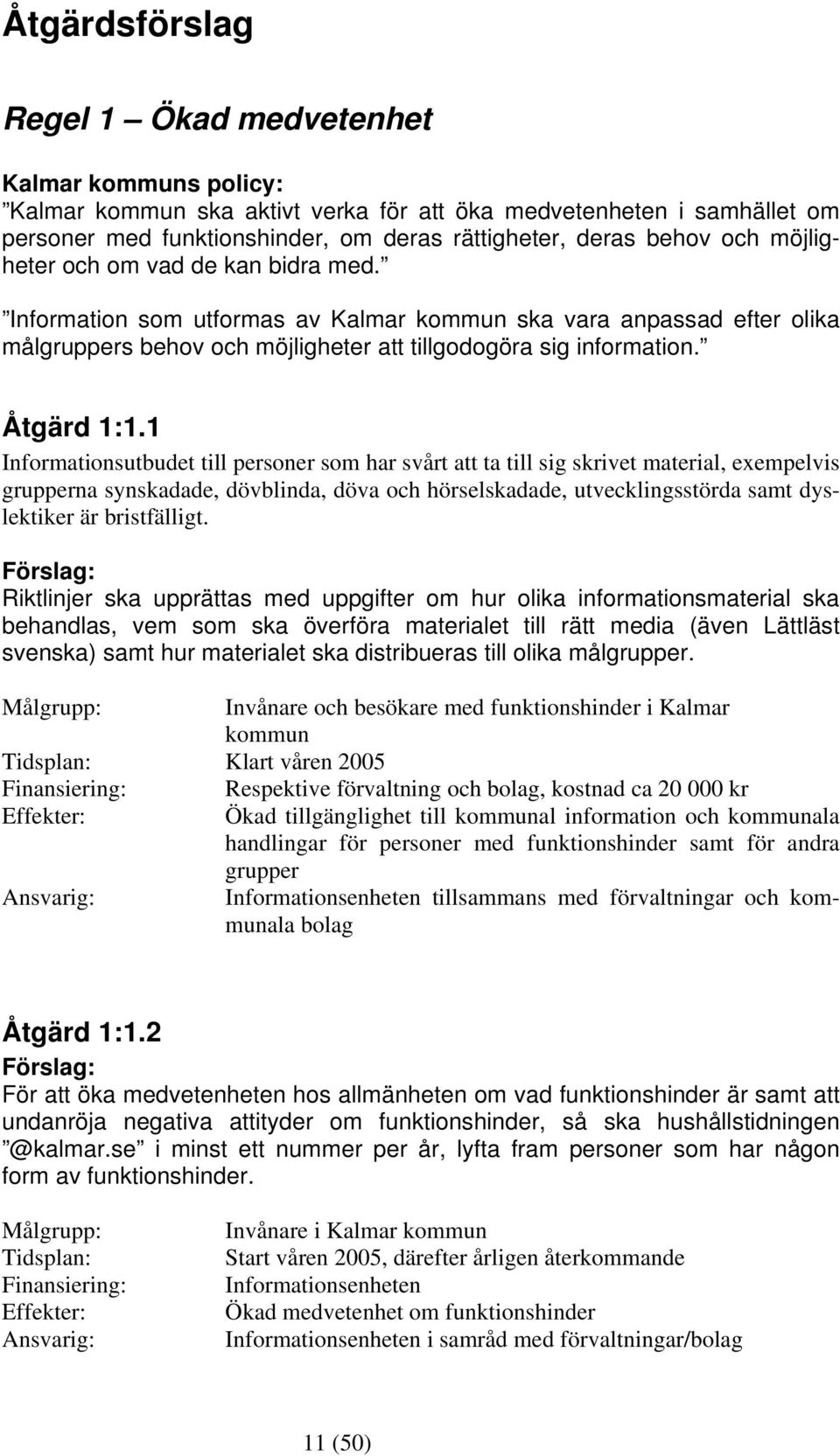 1 Informationsutbudet till personer som har svårt att ta till sig skrivet material, exempelvis grupperna synskadade, dövblinda, döva och hörselskadade, utvecklingsstörda samt dyslektiker är