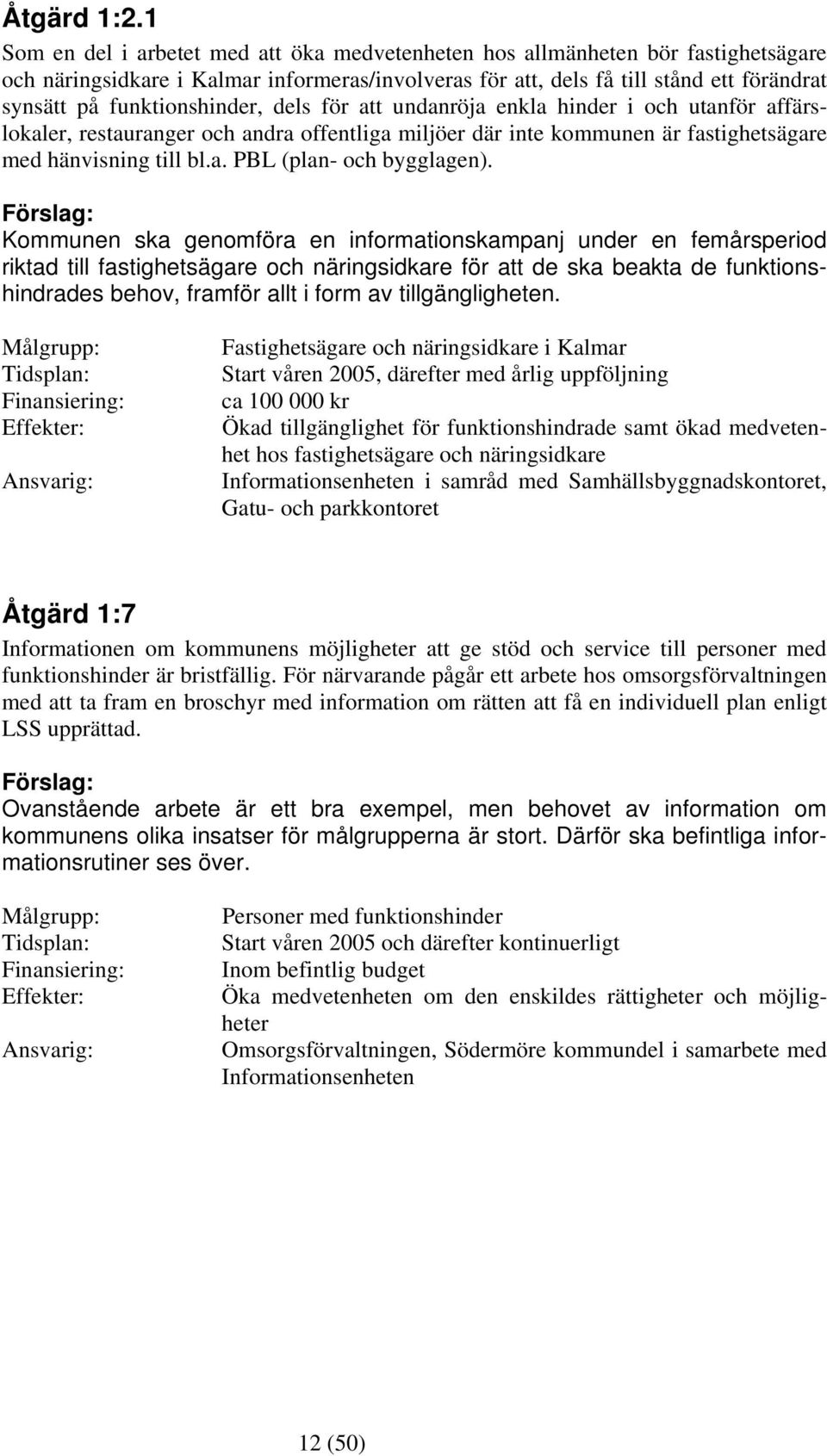 funktionshinder, dels för att undanröja enkla hinder i och utanför affärslokaler, restauranger och andra offentliga miljöer där inte kommunen är fastighetsägare med hänvisning till bl.a. PBL (plan- och bygglagen).