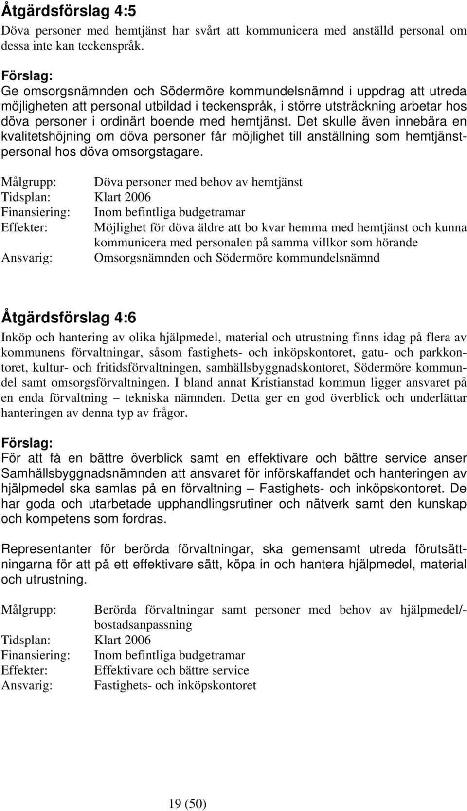 Det skulle även innebära en kvalitetshöjning om döva personer får möjlighet till anställning som hemtjänstpersonal hos döva omsorgstagare.