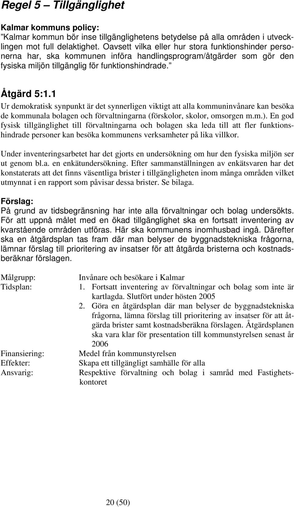 1 Ur demokratisk synpunkt är det synnerligen viktigt att alla kommuninvånare kan besöka de kommunala bolagen och förvaltningarna (förskolor, skolor, omsorgen m.m.).