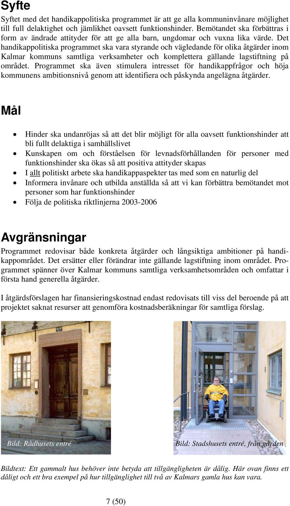 Det handikappolitiska programmet ska vara styrande och vägledande för olika åtgärder inom Kalmar kommuns samtliga verksamheter och komplettera gällande lagstiftning på området.