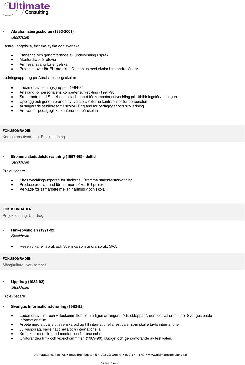 Abrahamsbergsskolan Ledamot av ledningsgruppen 1994-95 Ansvarig för personalens kompetensutveckling (1994-98) Samarbete med s stads enhet för kompetensutveckling på Utbildningsförvaltningen.