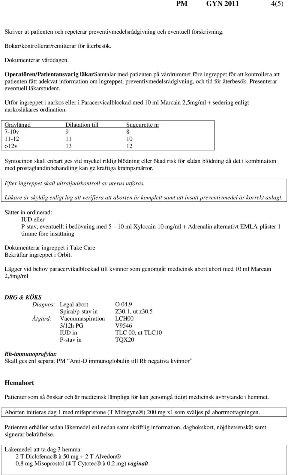 återbesök. Presenterar eventuell läkarstudent. Utför ingreppet i narkos eller i Paracervicalblockad med 10 ml Marcain 2,5mg/ml + sedering enligt narkosläkares ordination.