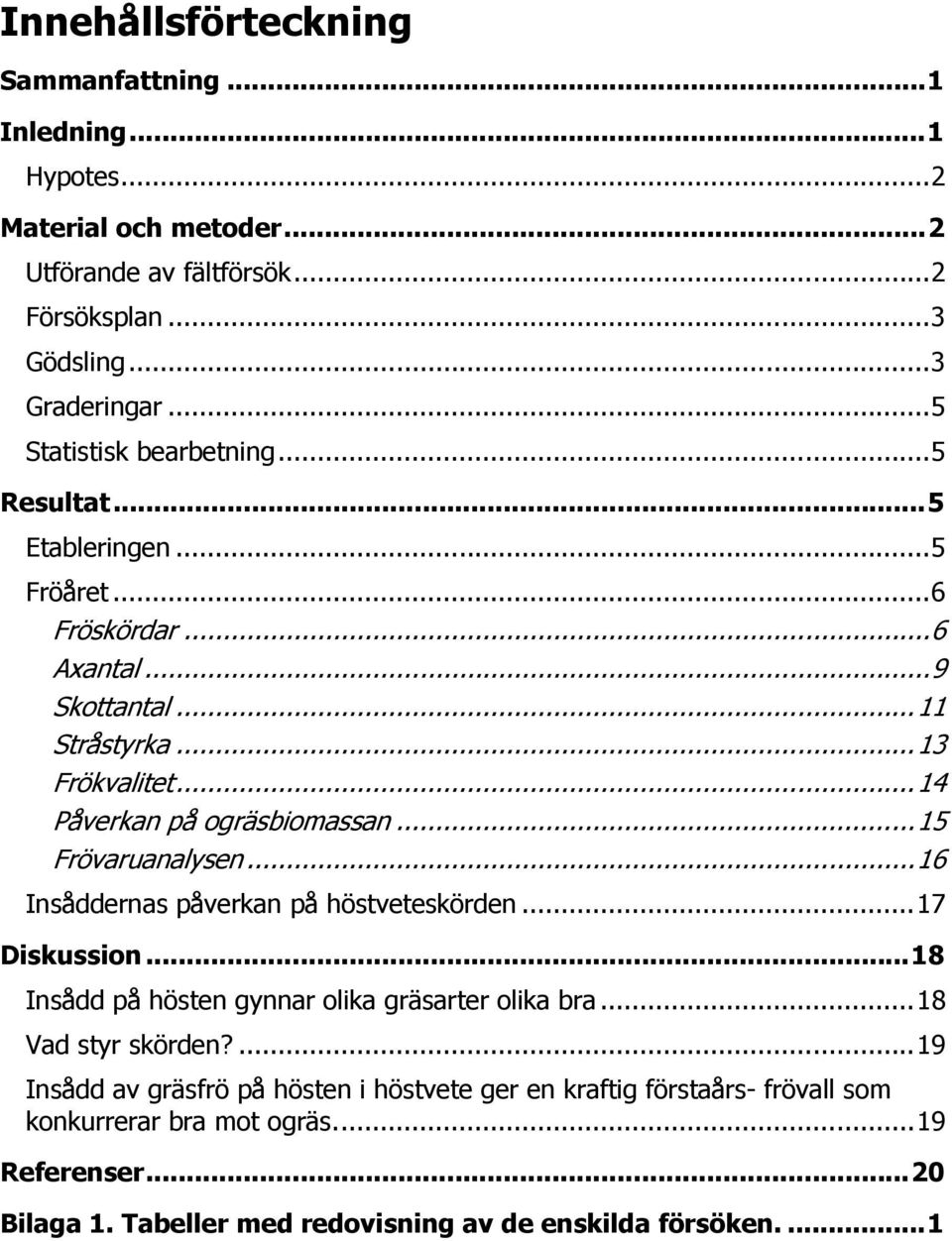 .. 14 Påverkn på ogräsiomssn... 15 Frövrunlysen... 16 Insådderns påverkn på höstveteskörden... 17 Diskussion... 18 Insådd på hösten gynnr olik gräsrter olik r.