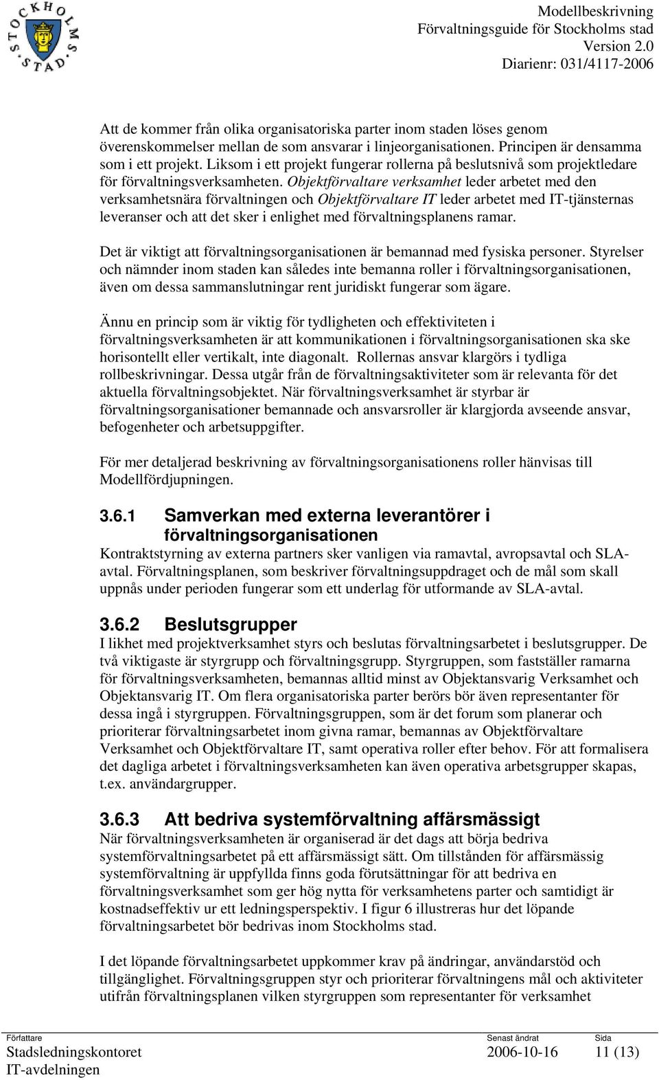 Objektförvaltare verksamhet leder arbetet med den verksamhetsnära förvaltningen och Objektförvaltare IT leder arbetet med IT-tjänsternas leveranser och att det sker i enlighet med förvaltningsplanens