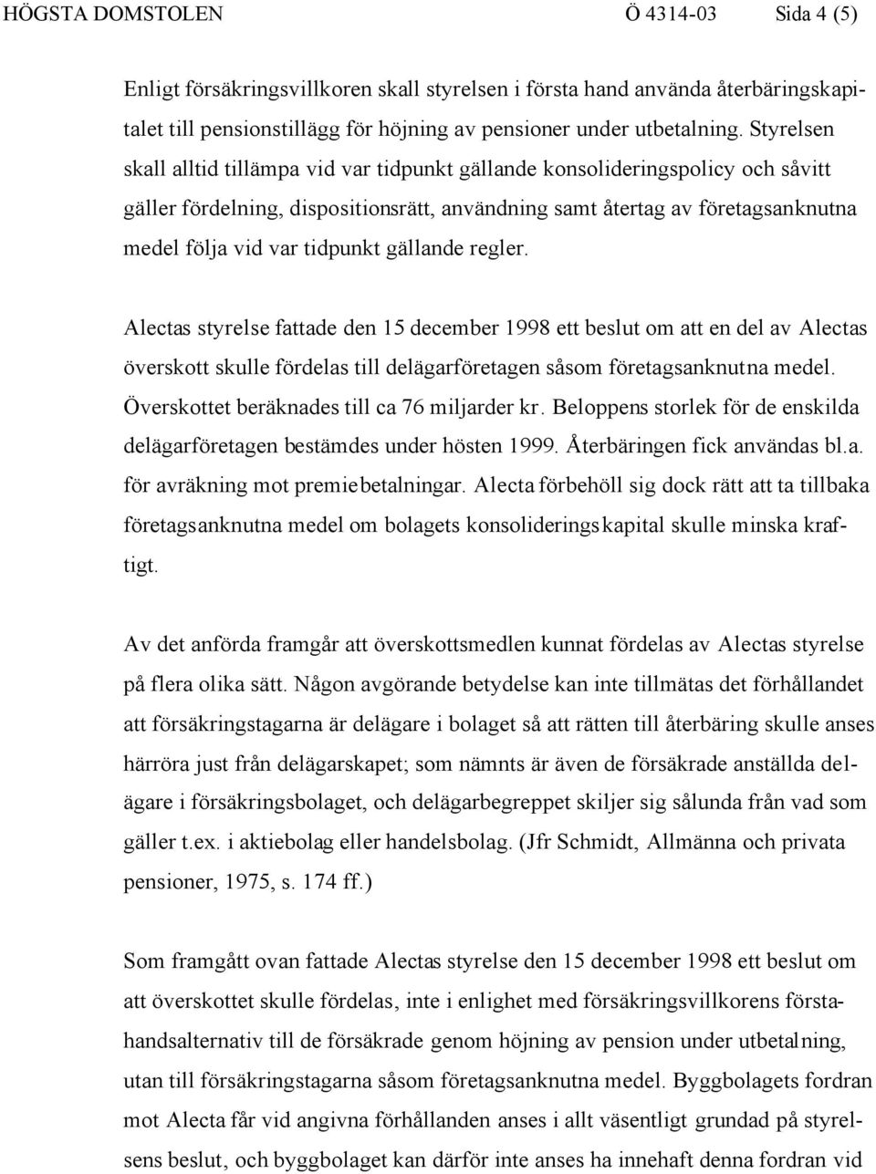 gällande regler. Alectas styrelse fattade den 15 december 1998 ett beslut om att en del av Alectas överskott skulle fördelas till delägarföretagen såsom företagsanknutna medel.