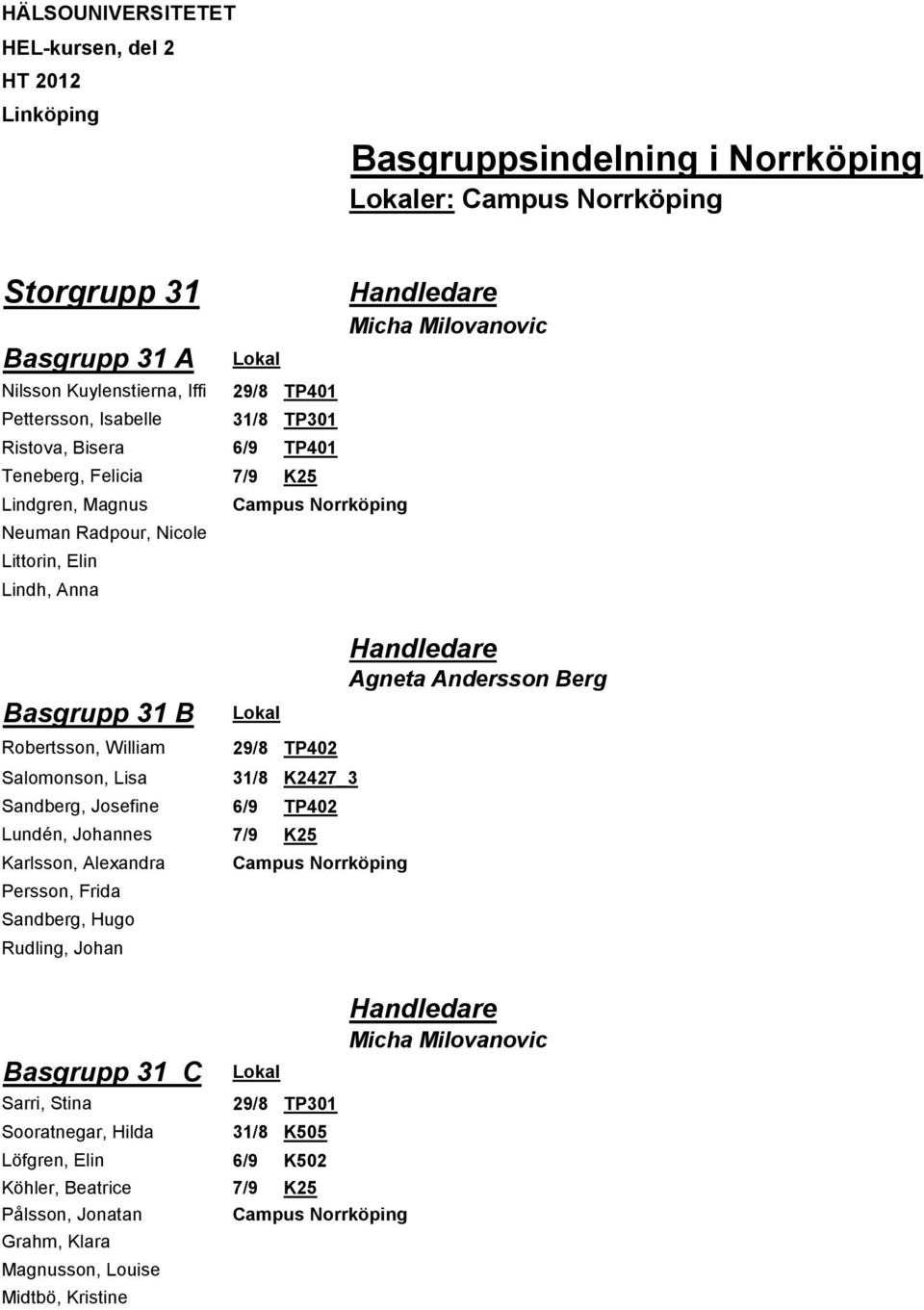 Norrköping Lokal 29/8 TP402 31/8 K2427_3 Sandberg, Josefine 6/9 TP402 Lundén, Johannes 7/9 K25 Karlsson, Alexandra Persson, Frida Sandberg, Hugo Rudling, Johan Campus Norrköping Handledare Micha