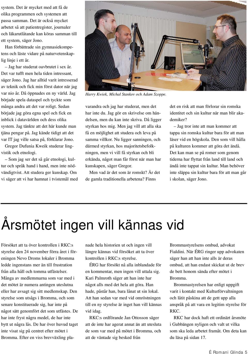 Han förbättrade sin gymnasiekompetens och läste vidare på naturvetenskaplig linje i ett år. Jag har studerat oavbrutet i sex år. Det var tufft men hela tiden intressant, säger Jono.