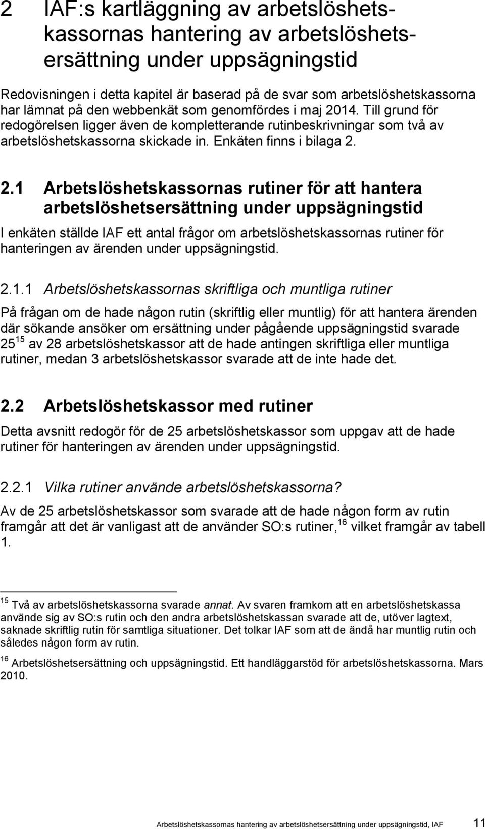 14. Till grund för redogörelsen ligger även de kompletterande rutinbeskrivningar som två av arbetslöshetskassorna skickade in. Enkäten finns i bilaga 2.