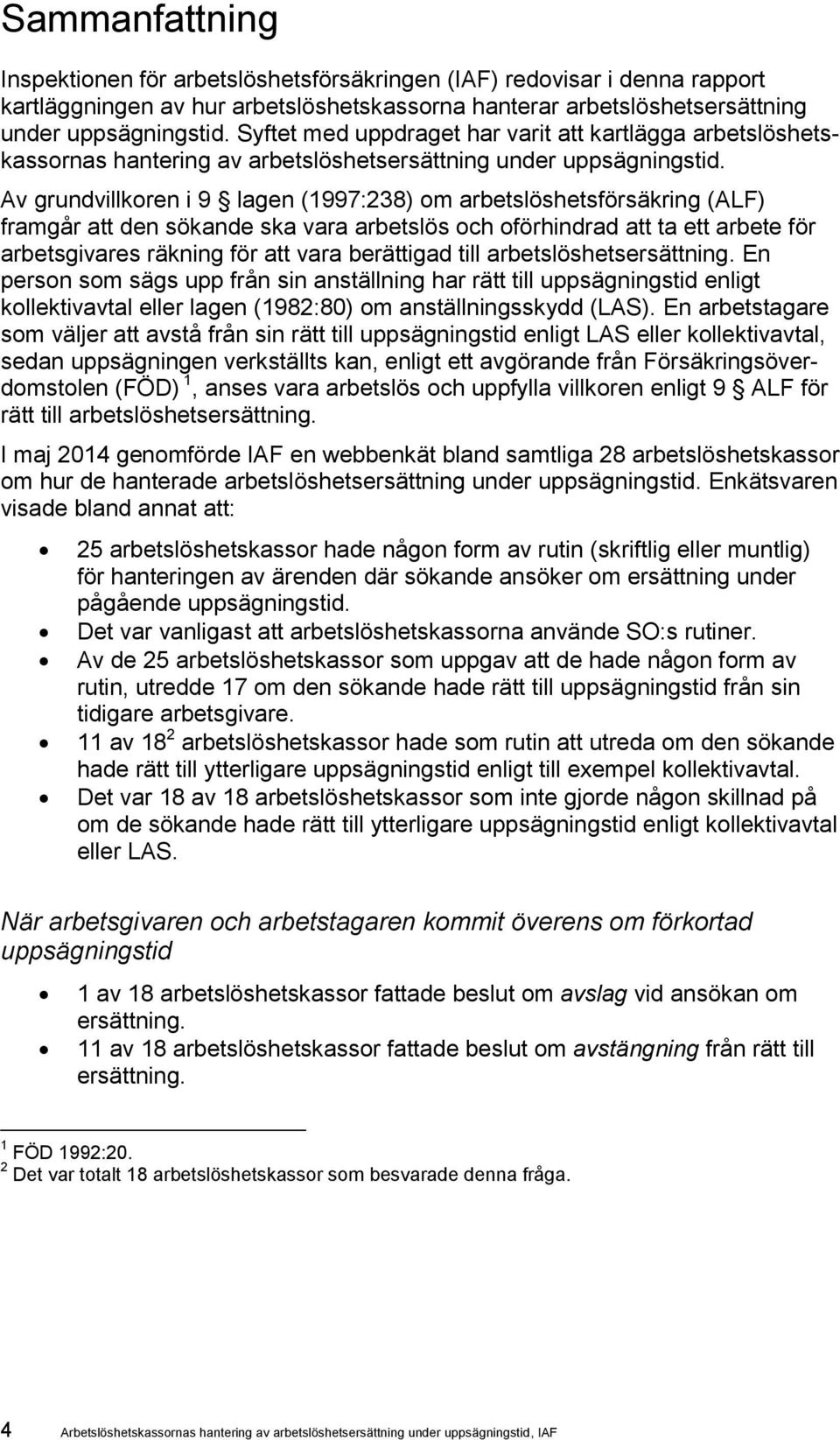 Av grundvillkoren i 9 lagen (1997:238) om arbetslöshetsförsäkring (ALF) framgår att den sökande ska vara arbetslös och oförhindrad att ta ett arbete för arbetsgivares räkning för att vara berättigad