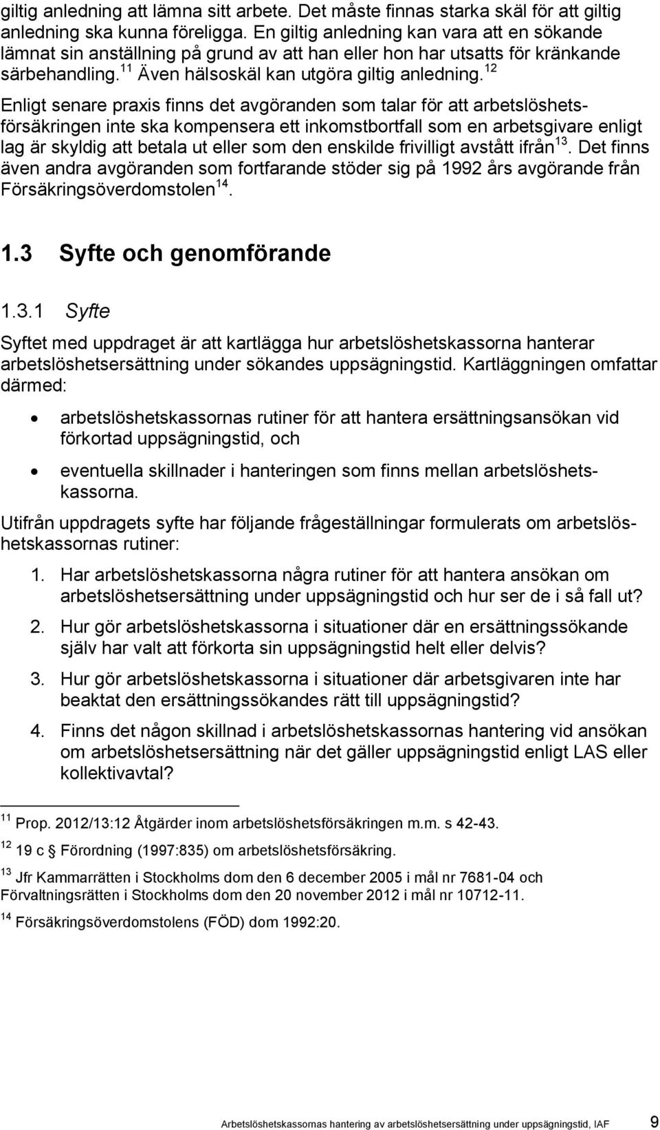 12 Enligt senare praxis finns det avgöranden som talar för att arbetslöshetsförsäkringen inte ska kompensera ett inkomstbortfall som en arbetsgivare enligt lag är skyldig att betala ut eller som den