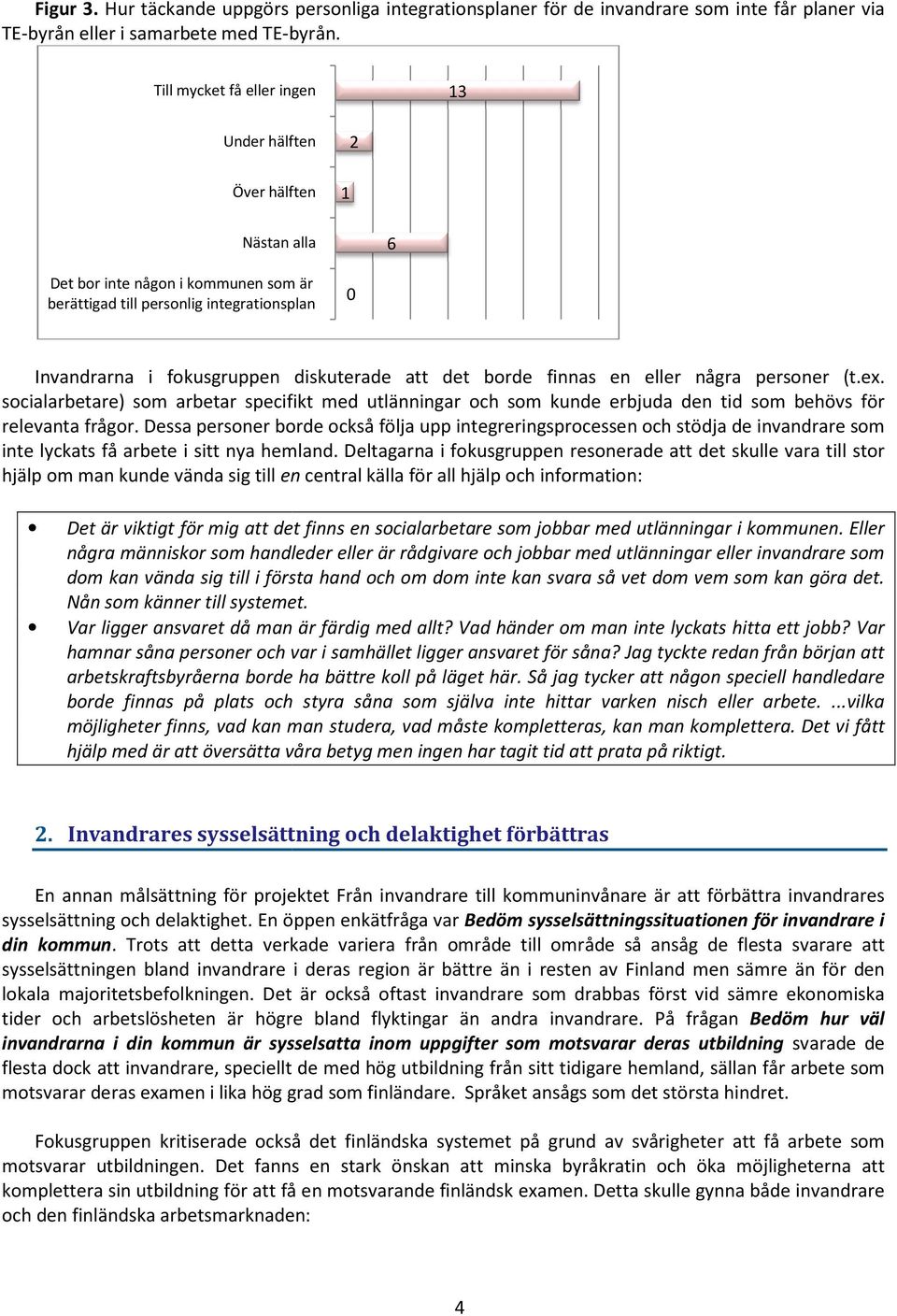 det borde finnas en eller några personer (t.ex. socialarbetare) som arbetar specifikt med utlänningar och som kunde erbjuda den tid som behövs för relevanta frågor.