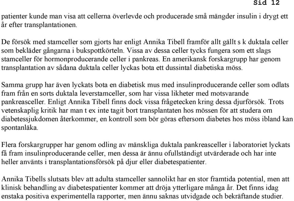 Vissa av dessa celler tycks fungera som ett slags stamceller för hormonproducerande celler i pankreas.