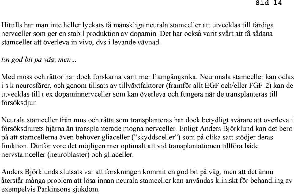 Neuronala stamceller kan odlas i s k neurosfärer, och genom tillsats av tillväxtfaktorer (framför allt EGF och/eller FGF-2) kan de utvecklas till t ex dopaminnervceller som kan överleva och fungera