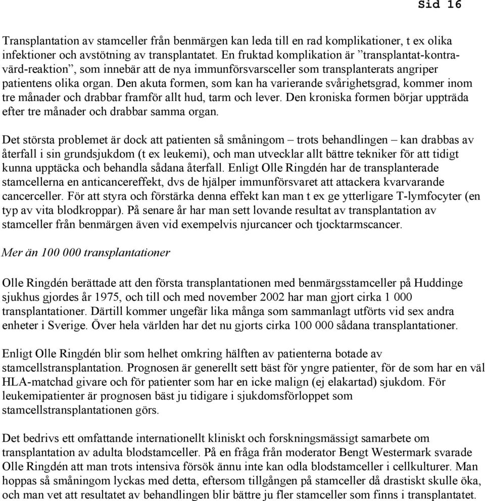 Den akuta formen, som kan ha varierande svårighetsgrad, kommer inom tre månader och drabbar framför allt hud, tarm och lever.