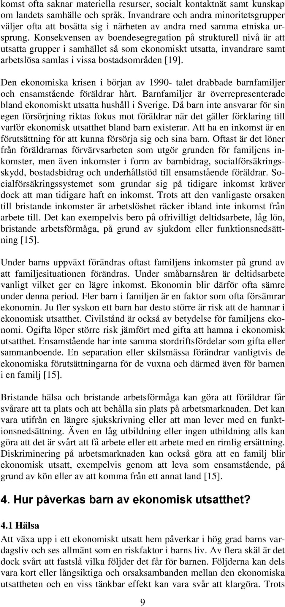 Konsekvensen av boendesegregation på strukturell nivå är att utsatta grupper i samhället så som ekonomiskt utsatta, invandrare samt arbetslösa samlas i vissa bostadsområden [19].