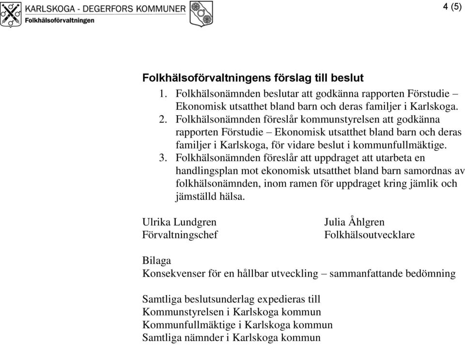 Folkhälsonämnden föreslår att uppdraget att utarbeta en handlingsplan mot ekonomisk utsatthet bland barn samordnas av folkhälsonämnden, inom ramen för uppdraget kring jämlik och jämställd hälsa.