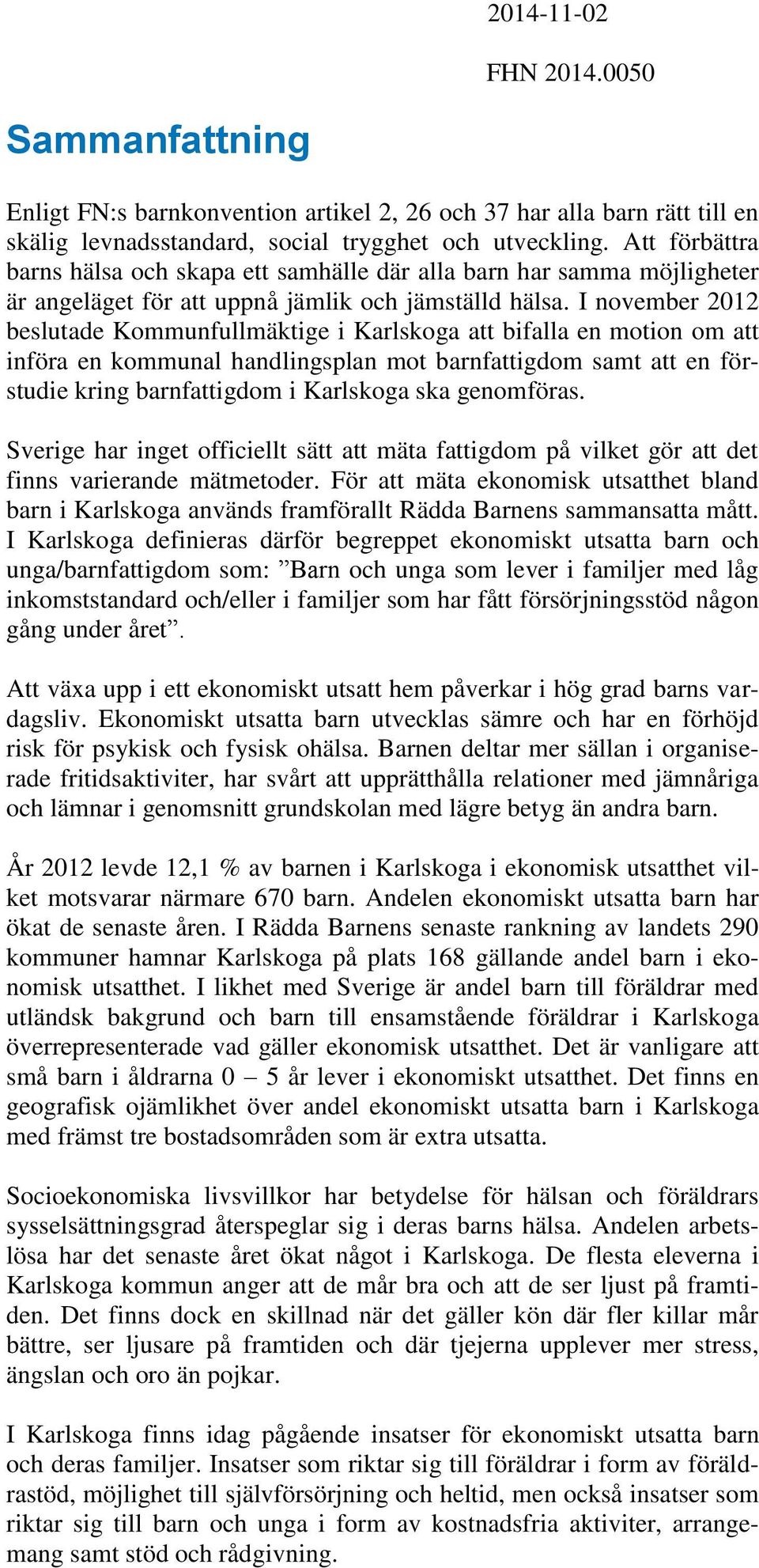 I november 2012 beslutade Kommunfullmäktige i Karlskoga att bifalla en motion om att införa en kommunal handlingsplan mot barnfattigdom samt att en förstudie kring barnfattigdom i Karlskoga ska
