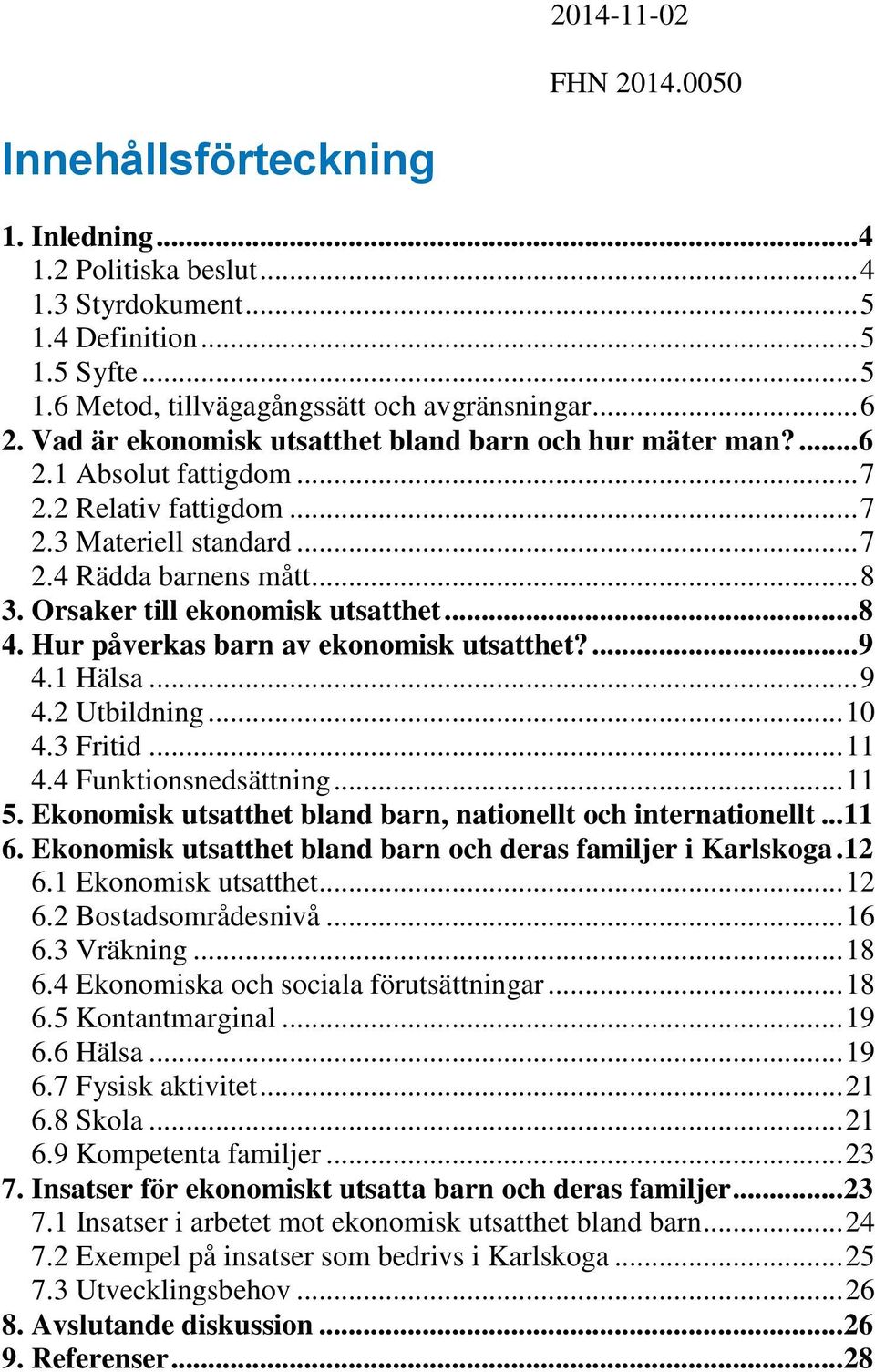 Orsaker till ekonomisk utsatthet... 8 4. Hur påverkas barn av ekonomisk utsatthet?... 9 4.1 Hälsa... 9 4.2 Utbildning... 10 4.3 Fritid... 11 4.4 Funktionsnedsättning... 11 5.