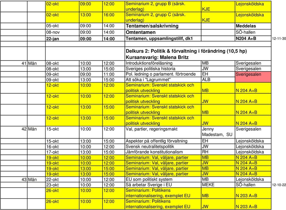 förändring (10,5 hp) Kursansvarig: Malena Britz 41 Mån 08-okt 10:00 12:00 Introduktionsföreläsning MB 08-okt 13:00 15:00 Sveriges politiska historia JW 09-okt 09:00 11:00 Pol. ledning o parlament.
