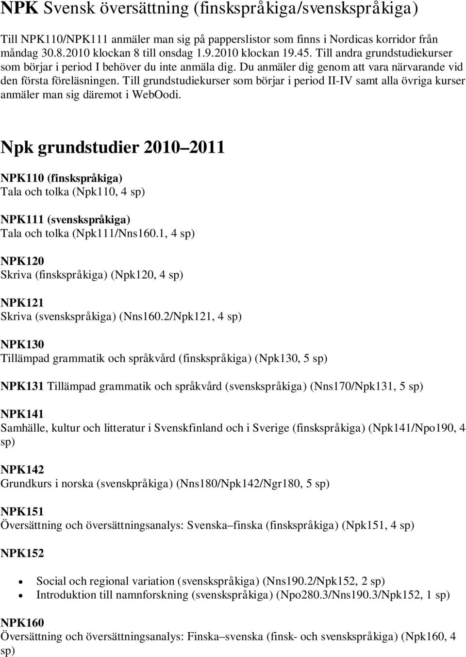 Till grundstudiekurser som börjar i period II-IV samt alla övriga kurser anmäler man sig däremot i WebOodi.