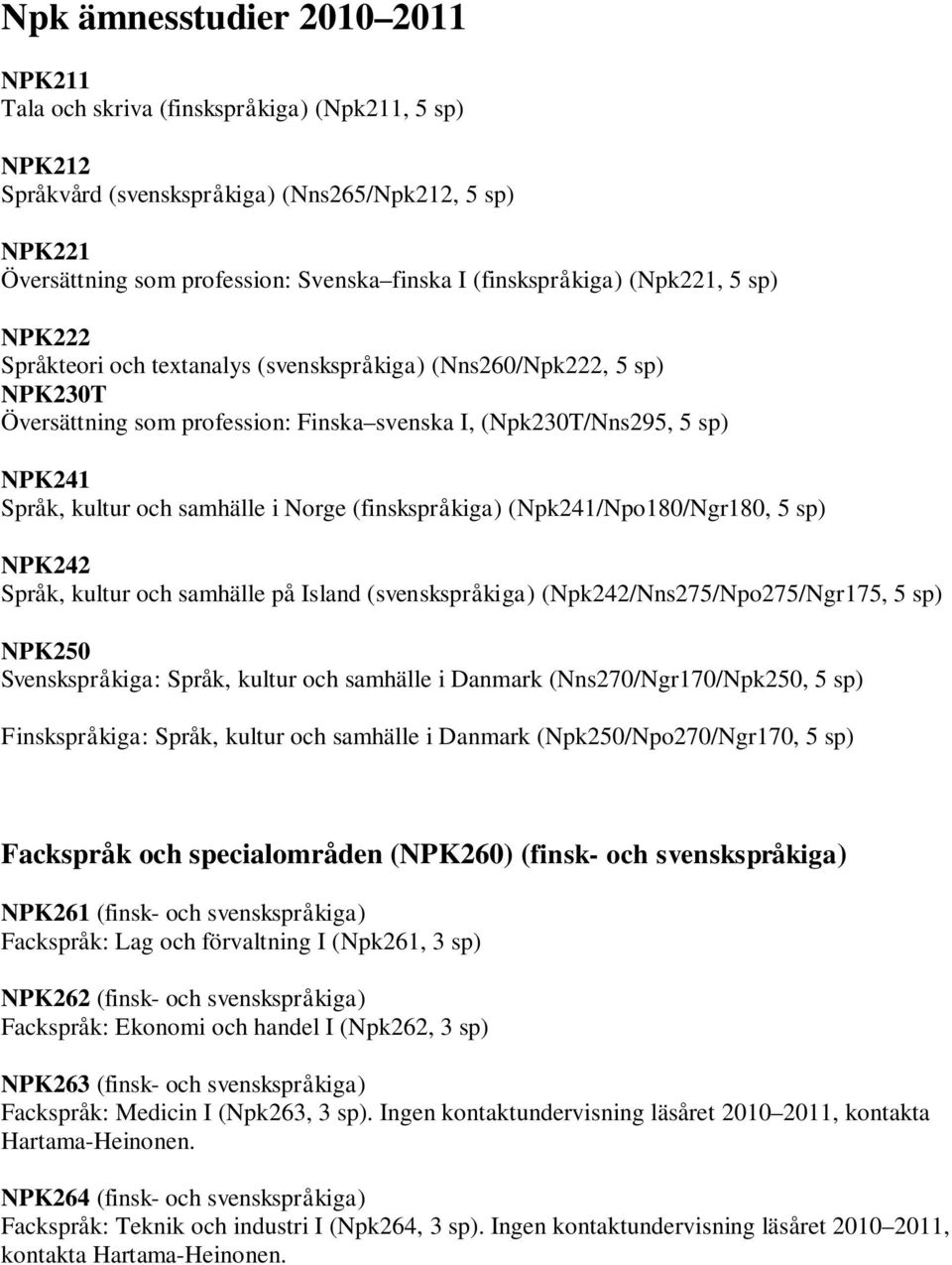 kultur och samhälle i Norge (finskspråkiga) (Npk241/Npo180/Ngr180, 5 sp) NPK242 Språk, kultur och samhälle på Island (svenskspråkiga) (Npk242/Nns275/Npo275/Ngr175, 5 sp) NPK250 Svenskspråkiga: Språk,